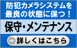 防犯カメラシステムを最良の状態に保つ！保守・メンテナンス詳しくはこちら